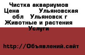 Чистка аквариумов › Цена ­ 750 - Ульяновская обл., Ульяновск г. Животные и растения » Услуги   